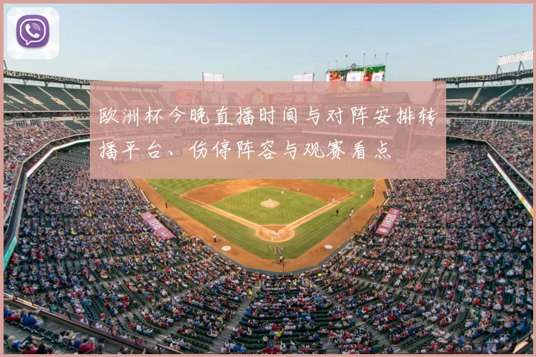 欧洲杯今晚直播时间与对阵安排转播平台、伤停阵容与观赛看点