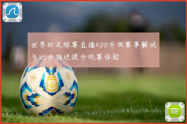 世界杯足球赛直播app升级赛事解说与比分推送提升观赛体验