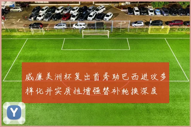 威廉美洲杯复出首秀助巴西进攻多样化并实质性增强替补轮换深度