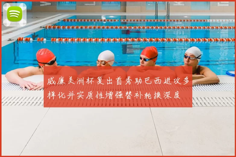 威廉美洲杯复出首秀助巴西进攻多样化并实质性增强替补轮换深度