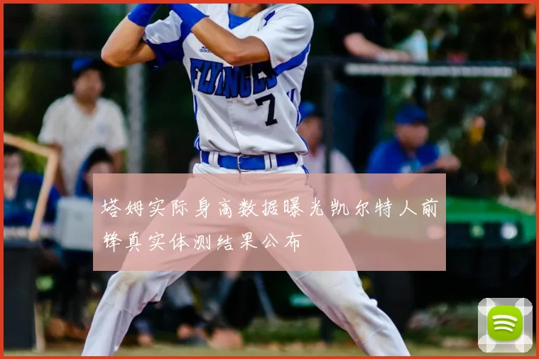 塔姆实际身高数据曝光凯尔特人前锋真实体测结果公布