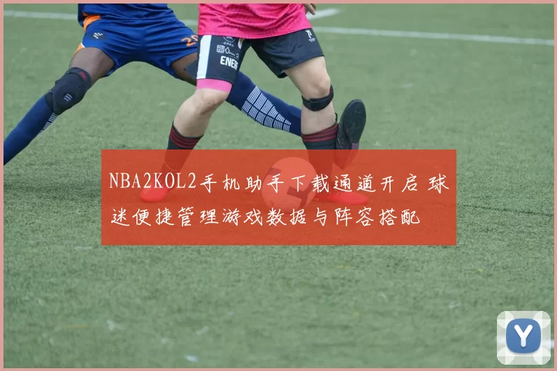NBA2KOL2手机助手下载通道开启 球迷便捷管理游戏数据与阵容搭配