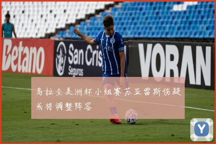 乌拉圭美洲杯小组赛苏亚雷斯伤疑或将调整阵容