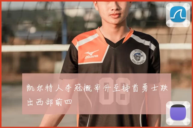 凯尔特人夺冠概率升至榜首勇士跌出西部前四