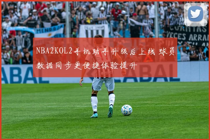 NBA2KOL2手机助手升级后上线 球员数据同步更便捷体验提升