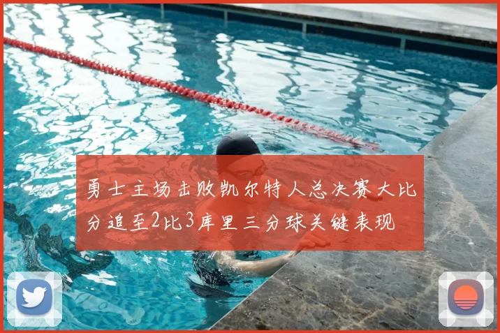 勇士主场击败凯尔特人总决赛大比分追至2比3库里三分球关键表现