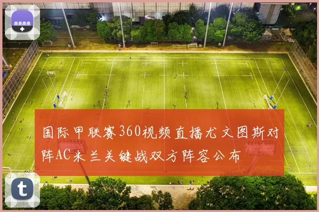 国际甲联赛360视频直播尤文图斯对阵AC米兰关键战双方阵容公布