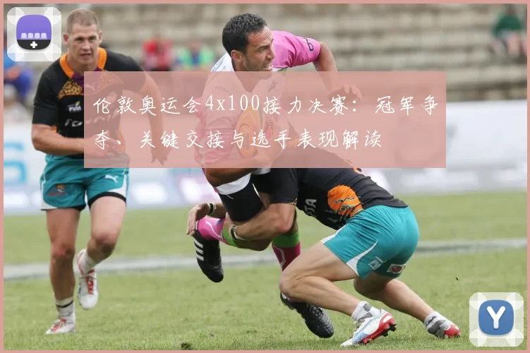 伦敦奥运会4x100接力决赛：冠军争夺、关键交接与选手表现解读