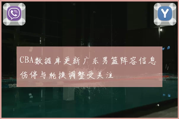 CBA数据库更新广东男篮阵容信息 伤停与轮换调整受关注