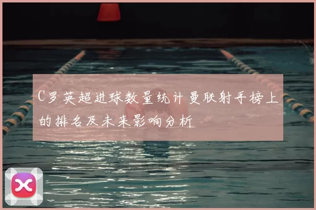 C罗英超进球数量统计曼联射手榜上的排名及未来影响分析