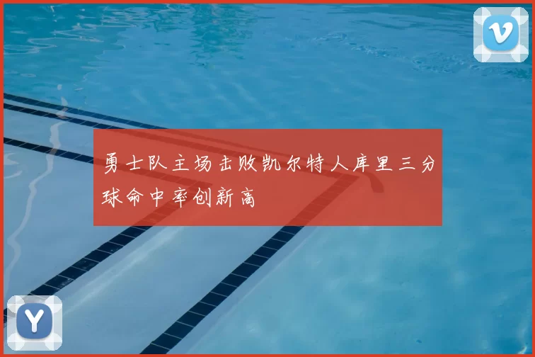 勇士队主场击败凯尔特人库里三分球命中率创新高
