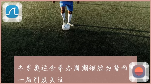 冬季奥运会举办周期缩短为每两年一届引发关注