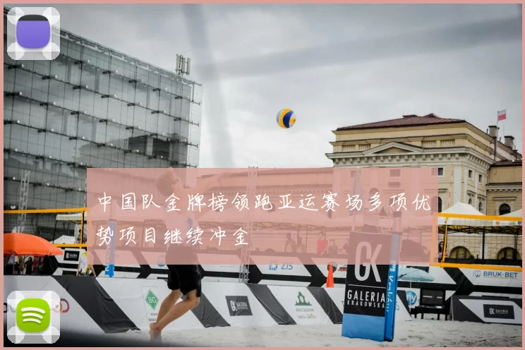 中国队金牌榜领跑亚运赛场多项优势项目继续冲金