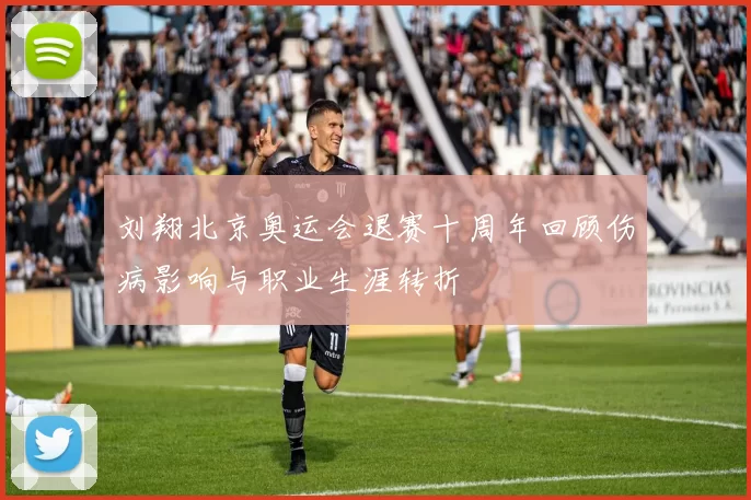 刘翔北京奥运会退赛十周年回顾伤病影响与职业生涯转折