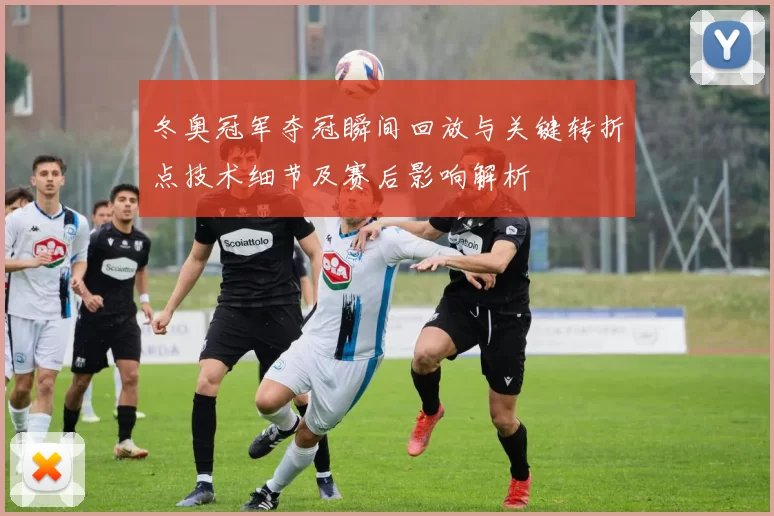 冬奥冠军夺冠瞬间回放与关键转折点技术细节及赛后影响解析