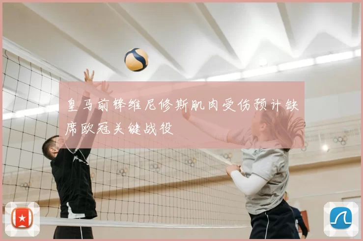 皇马前锋维尼修斯肌肉受伤预计缺席欧冠关键战役