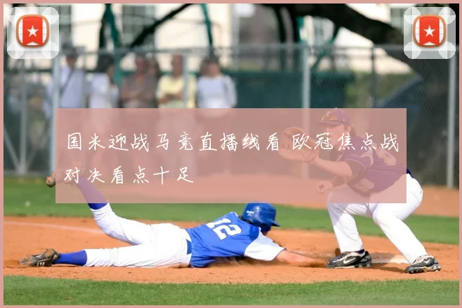 国米迎战马竞直播线看 欧冠焦点战对决看点十足