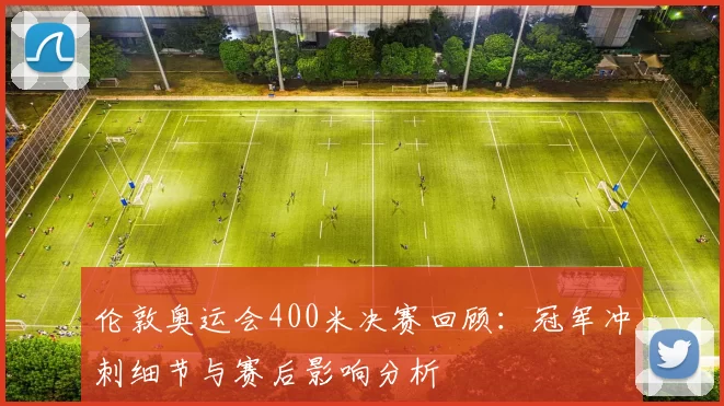 伦敦奥运会400米决赛回顾：冠军冲刺细节与赛后影响分析