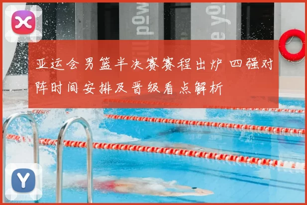 亚运会男篮半决赛赛程出炉 四强对阵时间安排及晋级看点解析