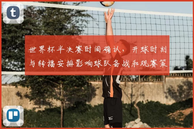 世界杯半决赛时间确认，开球时刻与转播安排影响球队备战和观赛策略
