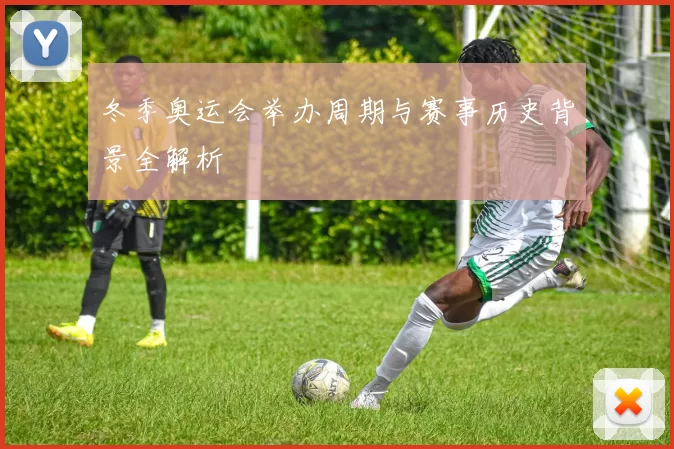 冬季奥运会举办周期与赛事历史背景全解析