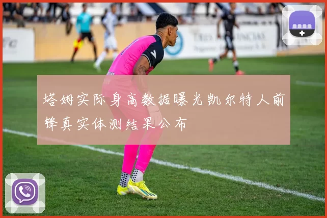 塔姆实际身高数据曝光凯尔特人前锋真实体测结果公布