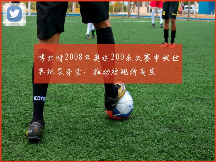 博尔特2008年奥运200米决赛中破世界纪录夺金，推动短跑新高度