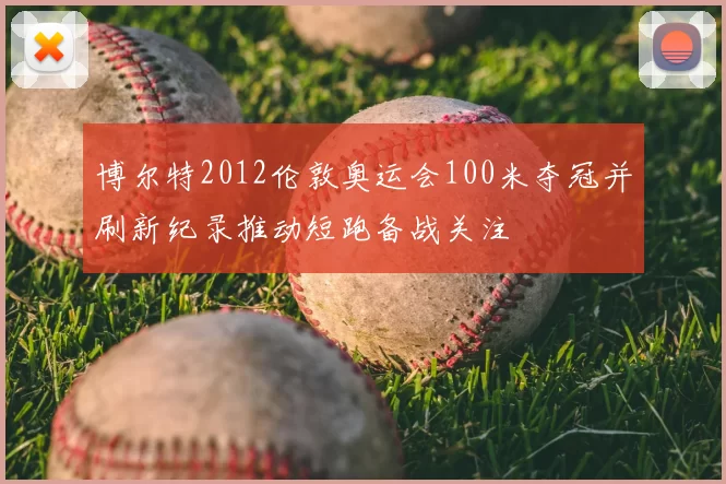 博尔特2012伦敦奥运会100米夺冠并刷新纪录推动短跑备战关注